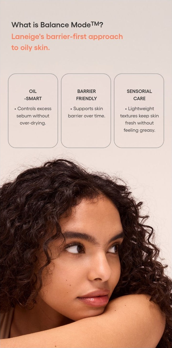 LANEIGE Balance Mode Rice Foaming Deep Cleanser official panel: What is Balance ModeTM? Laneige's barrier-first approach to oily skin. OIL -SMART β’ Controls excess sebum without over-drying. BARRIER FRIENDLY β’ Supports skin barrier over time. S