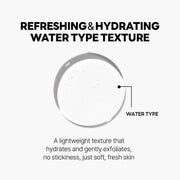 Refreshing and hydrating water type texture that gently exfoliates without stickiness