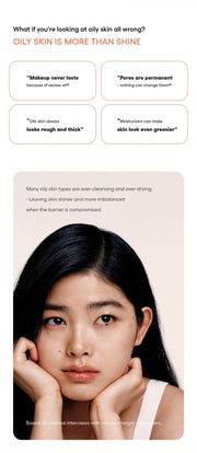 LANEIGE Balance Mode Rice Foaming Deep Cleanser official panel: What if you're looking at oily skin all wrong? OILY SKIN IS MORE THAN SHINE "Makeup never lasts because of excess oil" "Pores are permanent - nothing can change them" "Oily skin al