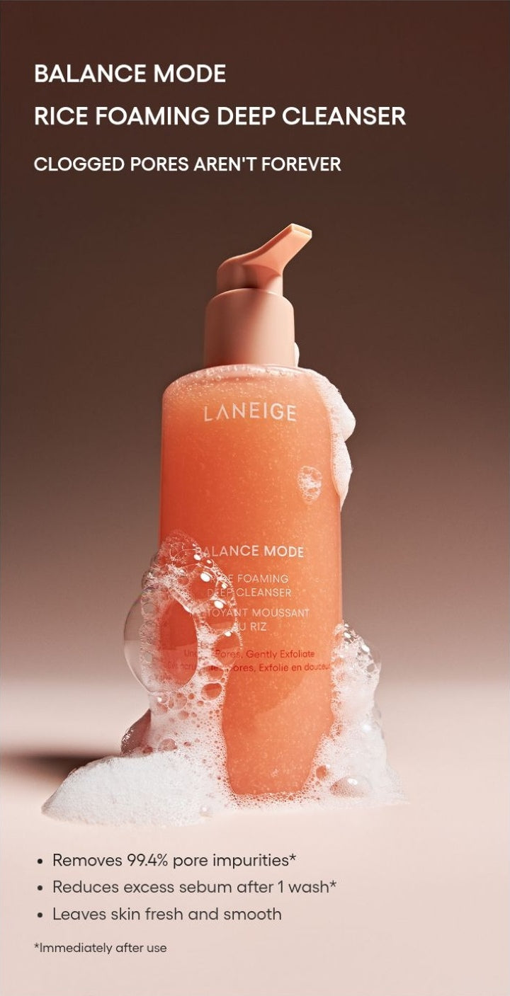 LANEIGE Balance Mode Rice Foaming Deep Cleanser official panel: BALANCE MODE RICE FOAMING DEEP CLEANSER CLOGGED PORES AREN'T FOREVER Removes 99.4% pore impurities* Reduces excess sebum after 1 wash* Leaves skin fresh and smooth *Immediately aft
