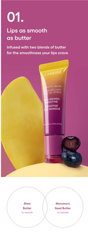 LANEIGE Lip Glowy Balm Acai Mango Smoothie: 01. Lips as smooth as butter Infused with two blends of butter for the smoothness your lips crave